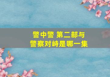 警中警 第二部与警察对峙是哪一集